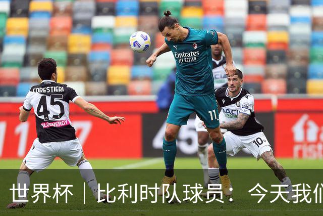 世界杯｜比利时队球员：今天我们用足球说话