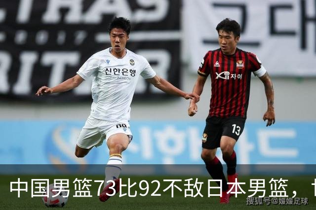 中国男篮73比92不敌日本男篮，世预赛出线存变数