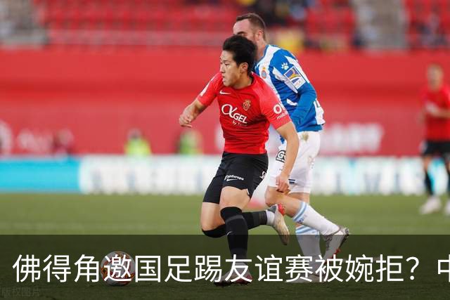 佛得角邀国足踢友谊赛被婉拒？中国足协回应：消息不实