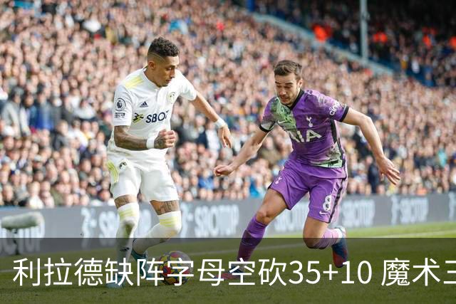 利拉德缺阵字母空砍35+10 魔术三人20+擒雄鹿