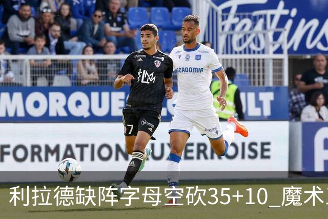 利拉德缺阵字母空砍35+10 魔术三人20+擒雄鹿