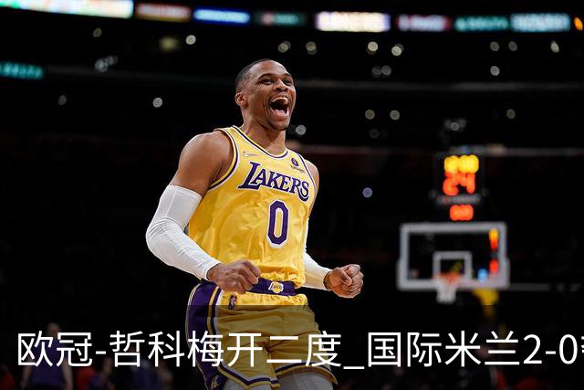 欧冠-哲科梅开二度 国际米兰2-0夺3连胜提前出线