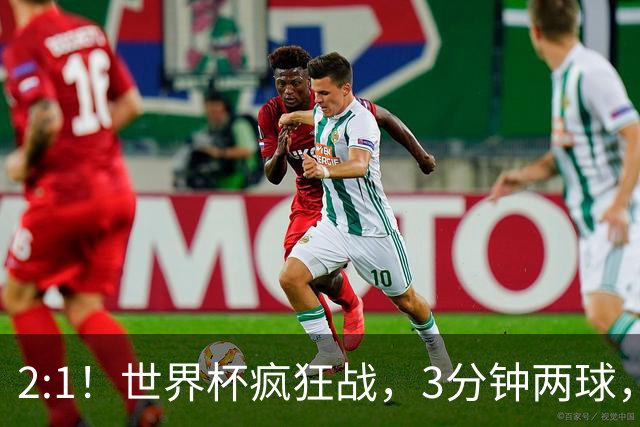 2:1！世界杯疯狂战，3分钟两球，英格兰半场领先东道主，冲击八强